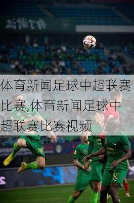 体育新闻足球中超联赛比赛,体育新闻足球中超联赛比赛视频