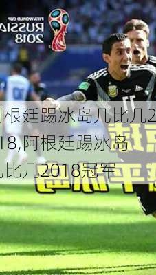 阿根廷踢冰岛几比几2018,阿根廷踢冰岛几比几2018冠军