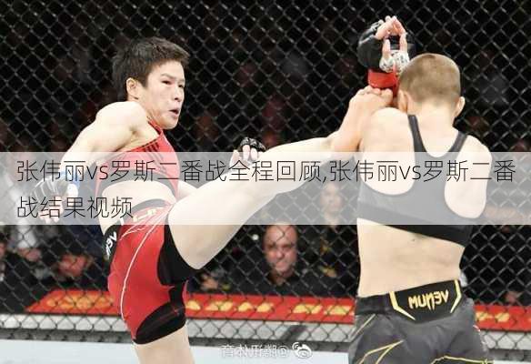 张伟丽vs罗斯二番战全程回顾,张伟丽vs罗斯二番战结果视频