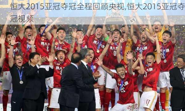 恒大2015亚冠夺冠全程回顾央视,恒大2015亚冠夺冠视频