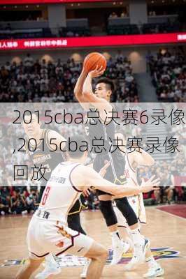 2015cba总决赛6录像,2015cba总决赛录像回放