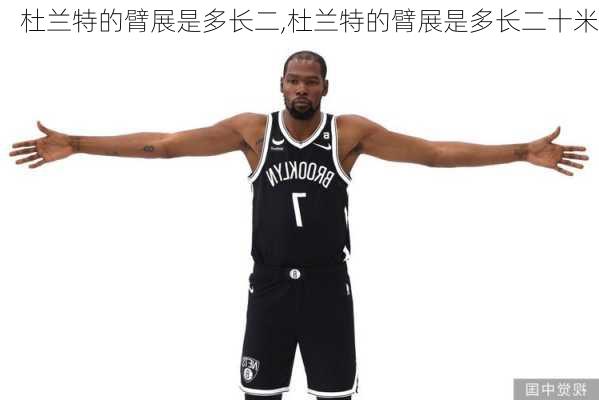 杜兰特的臂展是多长二,杜兰特的臂展是多长二十米