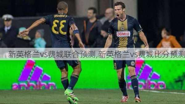 新英格兰vs费城联合预测,新英格兰vs费城比分预测