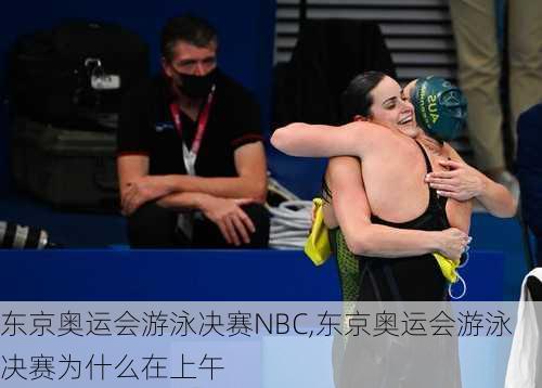 东京奥运会游泳决赛NBC,东京奥运会游泳决赛为什么在上午