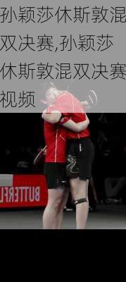 孙颖莎休斯敦混双决赛,孙颖莎休斯敦混双决赛视频