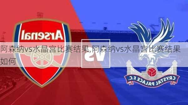阿森纳vs水晶宫比赛结果,阿森纳vs水晶宫比赛结果如何