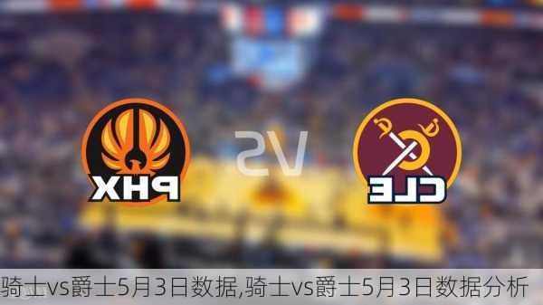 骑士vs爵士5月3日数据,骑士vs爵士5月3日数据分析