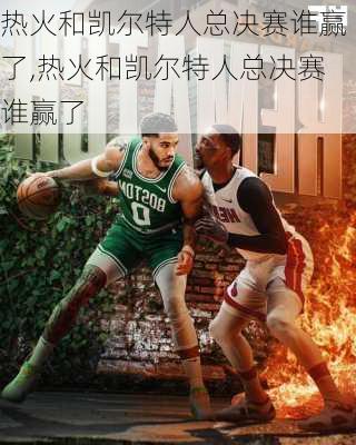 热火和凯尔特人总决赛谁赢了,热火和凯尔特人总决赛谁赢了