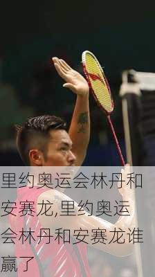 里约奥运会林丹和安赛龙,里约奥运会林丹和安赛龙谁赢了