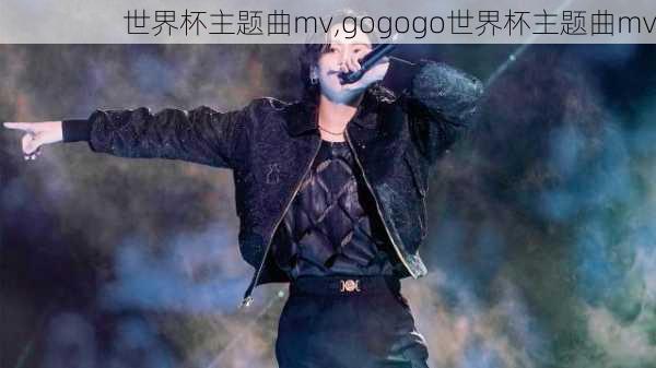 世界杯主题曲mv,gogogo世界杯主题曲mv
