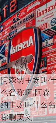 阿森纳主场叫什么名称啊,阿森纳主场叫什么名称啊英文