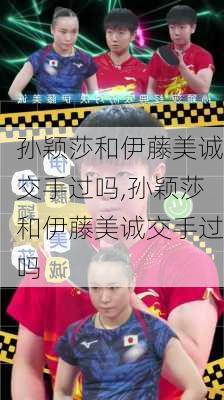 孙颖莎和伊藤美诚交手过吗,孙颖莎和伊藤美诚交手过吗