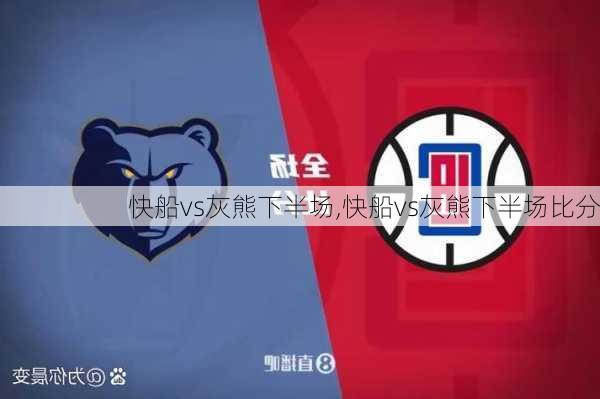 快船vs灰熊下半场,快船vs灰熊下半场比分
