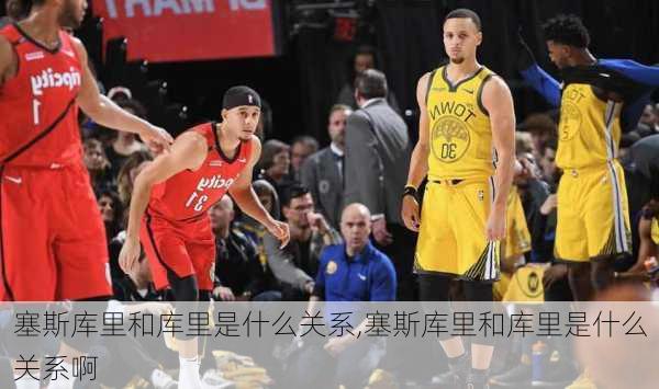 塞斯库里和库里是什么关系,塞斯库里和库里是什么关系啊