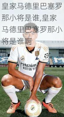 皇家马德里巴塞罗那小将是谁,皇家马德里巴塞罗那小将是谁啊