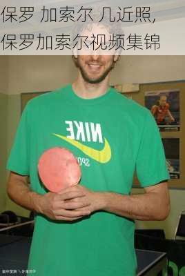 保罗 加索尔 几近照,保罗加索尔视频集锦