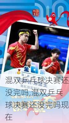 混双乒乓球决赛还没完吗,混双乒乓球决赛还没完吗现在