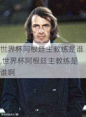 世界杯阿根廷主教练是谁,世界杯阿根廷主教练是谁啊