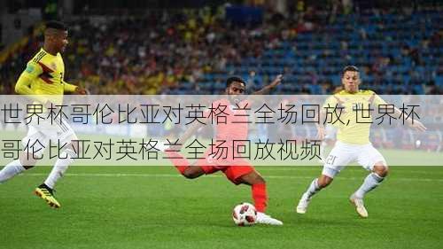 世界杯哥伦比亚对英格兰全场回放,世界杯哥伦比亚对英格兰全场回放视频