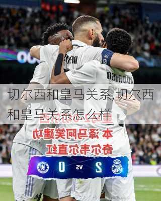 切尔西和皇马关系,切尔西和皇马关系怎么样