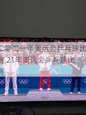 二零二一年奥运会乒乓球比赛,21年奥运会乒乓球比赛