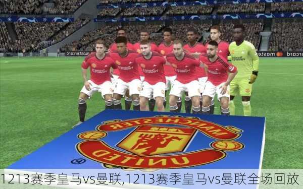 1213赛季皇马vs曼联,1213赛季皇马vs曼联全场回放
