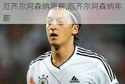 厄齐尔阿森纳周薪,厄齐尔阿森纳年薪