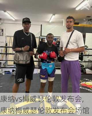 康纳vs梅威瑟伦敦发布会,康纳梅威瑟伦敦发布会场馆