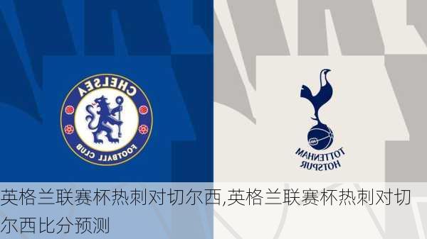 英格兰联赛杯热刺对切尔西,英格兰联赛杯热刺对切尔西比分预测