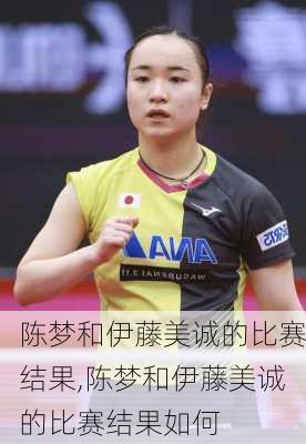 陈梦和伊藤美诚的比赛结果,陈梦和伊藤美诚的比赛结果如何