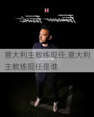 意大利主教练现任,意大利主教练现任是谁