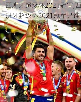 西班牙超级杯2021冠军,西班牙超级杯2021冠军是谁