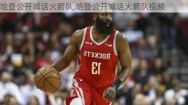 哈登公开喊话火箭队,哈登公开喊话火箭队视频