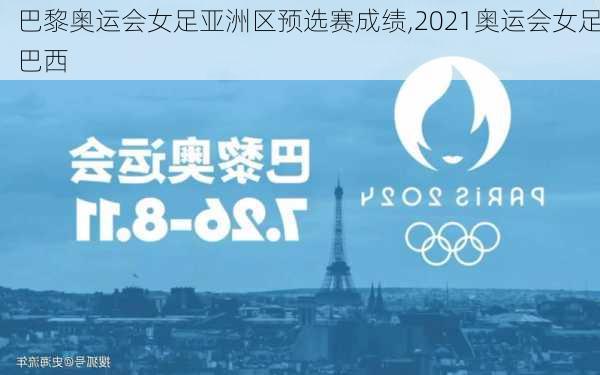 巴黎奥运会女足亚洲区预选赛成绩,2021奥运会女足巴西