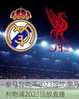 皇马利物浦2023回放,皇马利物浦2023回放直播