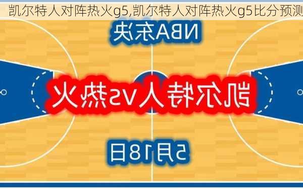 凯尔特人对阵热火g5,凯尔特人对阵热火g5比分预测