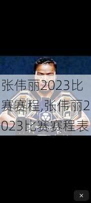 张伟丽2023比赛赛程,张伟丽2023比赛赛程表