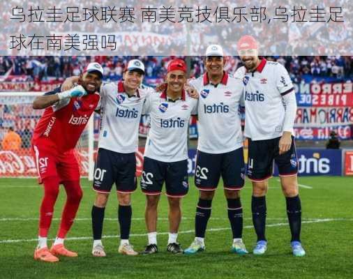 乌拉圭足球联赛 南美竞技俱乐部,乌拉圭足球在南美强吗