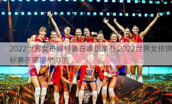 2022世界女排锦标赛在哪里举办,2022世界女排锦标赛在哪里举办的