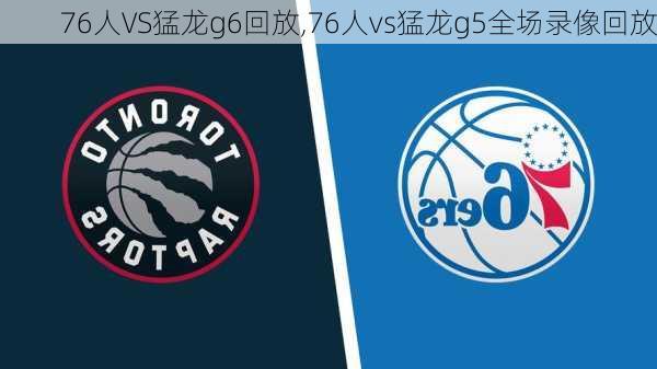 76人VS猛龙g6回放,76人vs猛龙g5全场录像回放