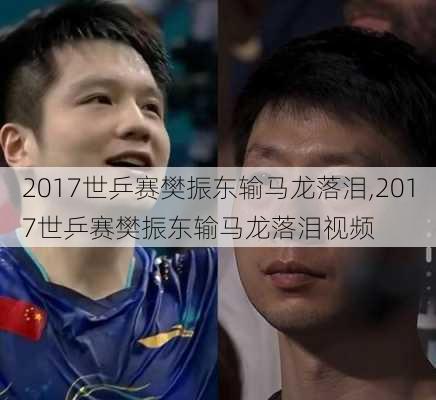 2017世乒赛樊振东输马龙落泪,2017世乒赛樊振东输马龙落泪视频