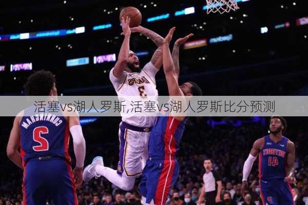 活塞vs湖人罗斯,活塞vs湖人罗斯比分预测
