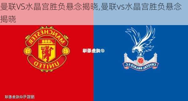 曼联VS水晶宫胜负悬念揭晓,曼联vs水晶宫胜负悬念揭晓