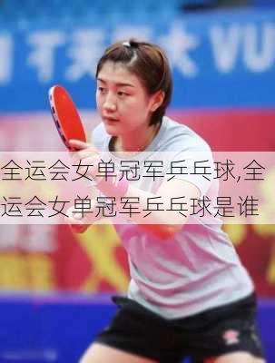 全运会女单冠军乒乓球,全运会女单冠军乒乓球是谁