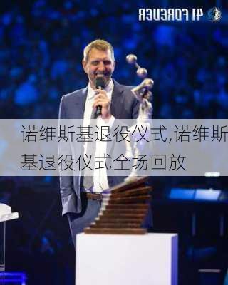 诺维斯基退役仪式,诺维斯基退役仪式全场回放