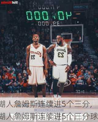 湖人詹姆斯连续进5个三分,湖人詹姆斯连续进5个三分球