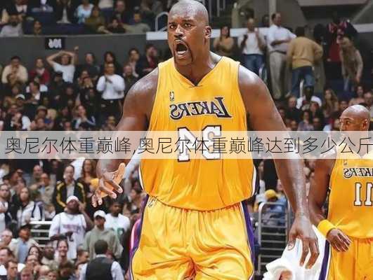 奥尼尔体重巅峰,奥尼尔体重巅峰达到多少公斤