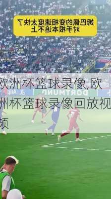 欧洲杯篮球录像,欧洲杯篮球录像回放视频