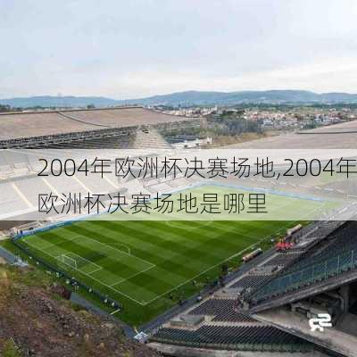 2004年欧洲杯决赛场地,2004年欧洲杯决赛场地是哪里