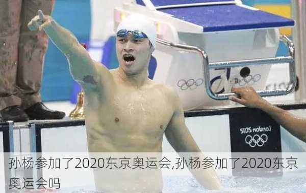 孙杨参加了2020东京奥运会,孙杨参加了2020东京奥运会吗